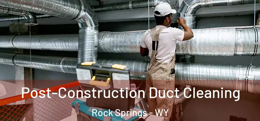 Post-Construction Duct Cleaning Rock Springs - WY