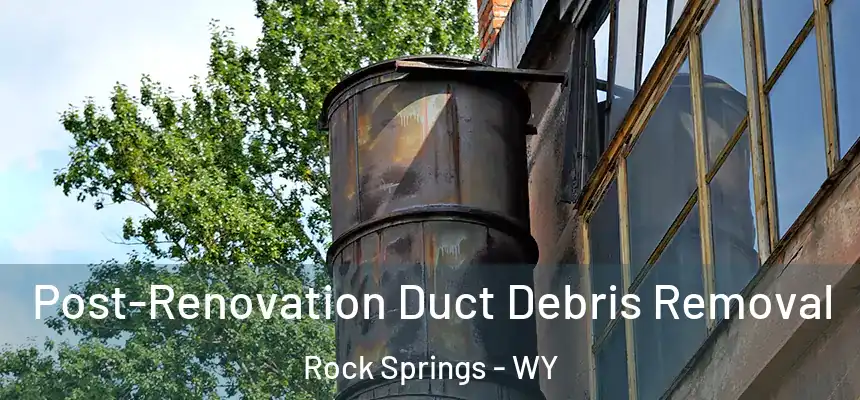 Post-Renovation Duct Debris Removal Rock Springs - WY